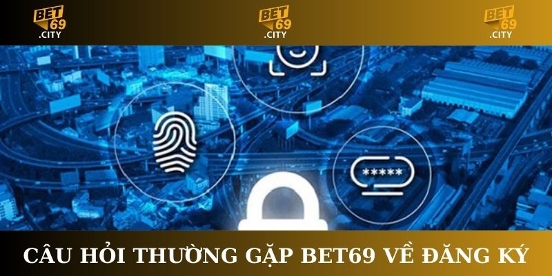 Câu hỏi thường gặp Bet69 về đăng ký