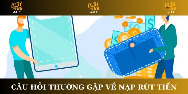 Câu hỏi thường gặp về nạp rút tiền Bet69