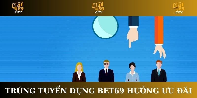 Trúng tuyển dụng Bet69 hưởng ưu đãi